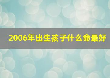 2006年出生孩子什么命最好