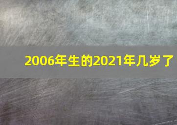 2006年生的2021年几岁了