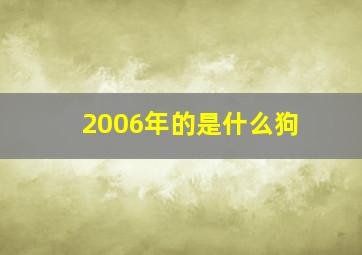 2006年的是什么狗