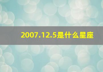 2007.12.5是什么星座