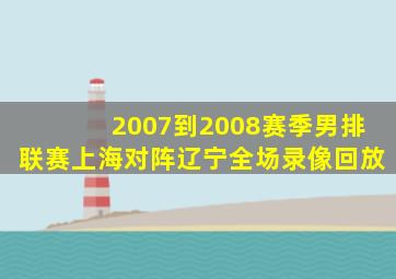 2007到2008赛季男排联赛上海对阵辽宁全场录像回放