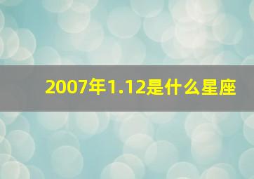 2007年1.12是什么星座