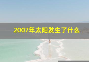 2007年太阳发生了什么