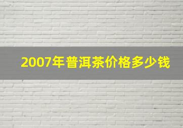 2007年普洱茶价格多少钱