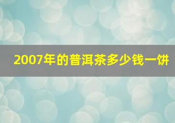 2007年的普洱茶多少钱一饼