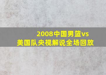 2008中国男篮vs美国队央视解说全场回放