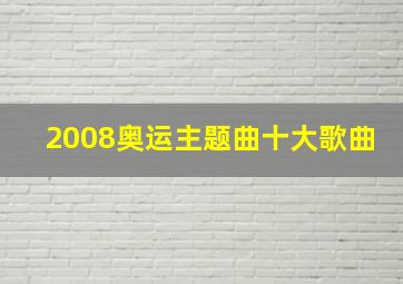 2008奥运主题曲十大歌曲