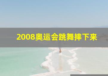 2008奥运会跳舞摔下来