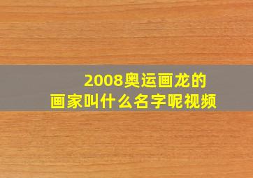 2008奥运画龙的画家叫什么名字呢视频