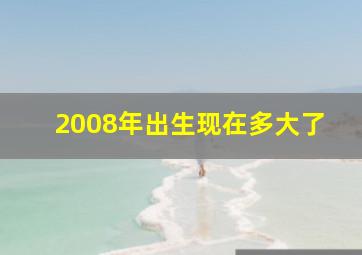 2008年出生现在多大了