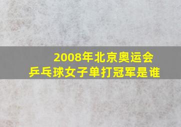 2008年北京奥运会乒乓球女子单打冠军是谁