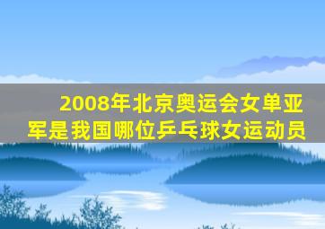 2008年北京奥运会女单亚军是我国哪位乒乓球女运动员