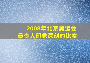 2008年北京奥运会最令人印象深刻的比赛