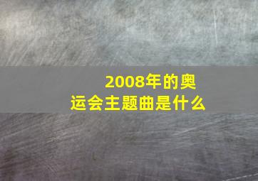 2008年的奥运会主题曲是什么