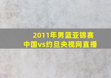 2011年男篮亚锦赛中国vs约旦央视网直播