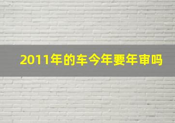 2011年的车今年要年审吗