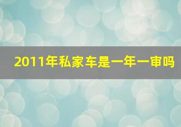 2011年私家车是一年一审吗