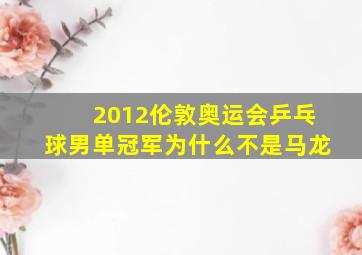 2012伦敦奥运会乒乓球男单冠军为什么不是马龙