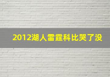 2012湖人雷霆科比哭了没