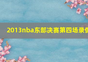 2013nba东部决赛第四场录像