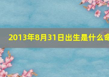 2013年8月31日出生是什么命