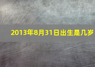 2013年8月31日出生是几岁