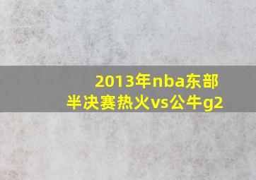 2013年nba东部半决赛热火vs公牛g2