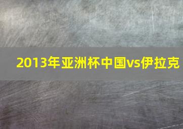 2013年亚洲杯中国vs伊拉克