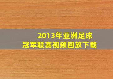 2013年亚洲足球冠军联赛视频回放下载