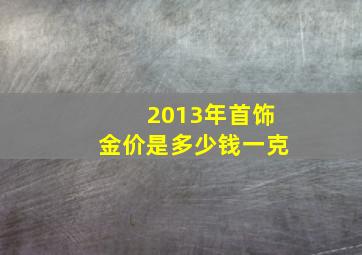 2013年首饰金价是多少钱一克