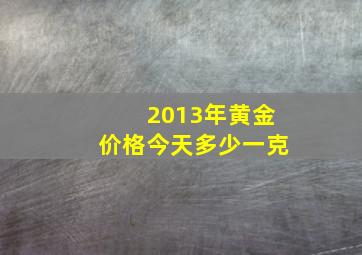 2013年黄金价格今天多少一克