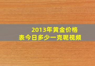 2013年黄金价格表今日多少一克呢视频