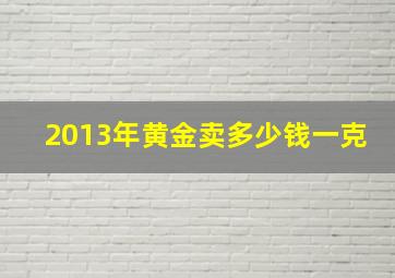 2013年黄金卖多少钱一克