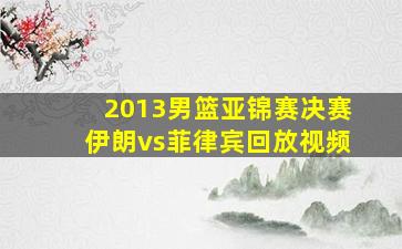 2013男篮亚锦赛决赛伊朗vs菲律宾回放视频