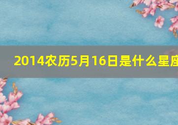 2014农历5月16日是什么星座