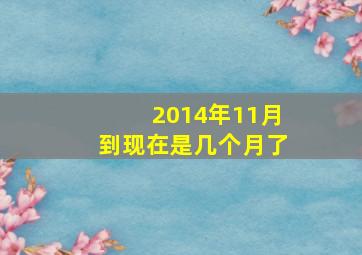 2014年11月到现在是几个月了