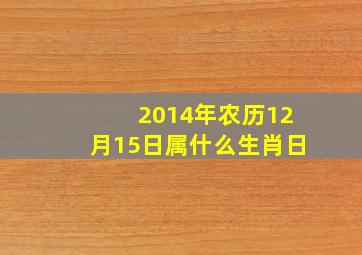 2014年农历12月15日属什么生肖日