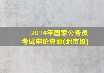 2014年国家公务员考试申论真题(地市级)