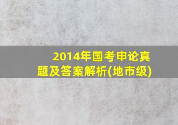 2014年国考申论真题及答案解析(地市级)