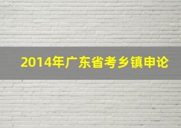 2014年广东省考乡镇申论