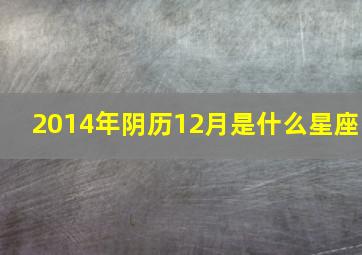 2014年阴历12月是什么星座