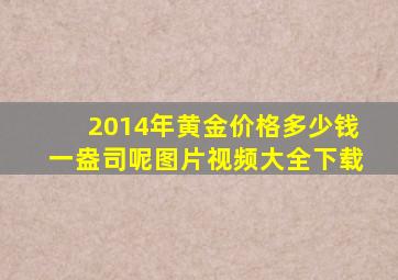 2014年黄金价格多少钱一盎司呢图片视频大全下载