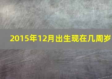 2015年12月出生现在几周岁