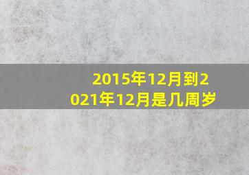 2015年12月到2021年12月是几周岁