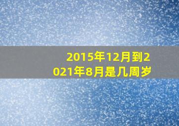 2015年12月到2021年8月是几周岁