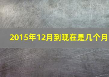 2015年12月到现在是几个月