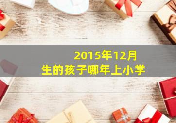 2015年12月生的孩子哪年上小学