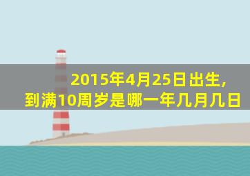 2015年4月25日出生,到满10周岁是哪一年几月几日