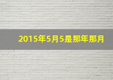 2015年5月5是那年那月