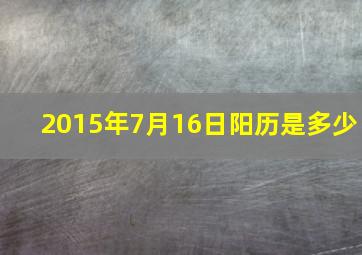 2015年7月16日阳历是多少